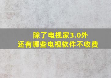 除了电视家3.0外 还有哪些电视软件不收费